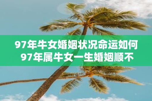 97年牛女婚姻状况命运如何 97年属牛女一生婚姻顺不顺