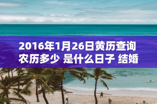 2016年1月26日黄历查询 农历多少 是什么日子 结婚吉时