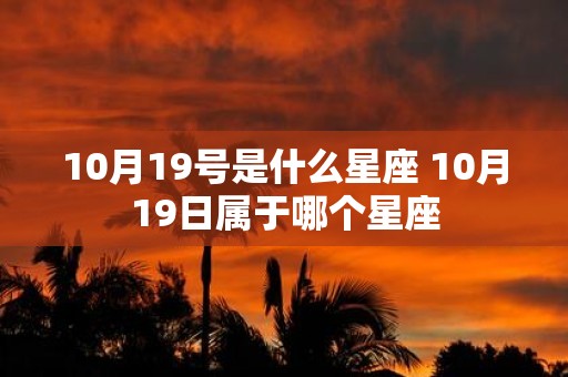 10月19号是什么星座 10月19日属于哪个星座
