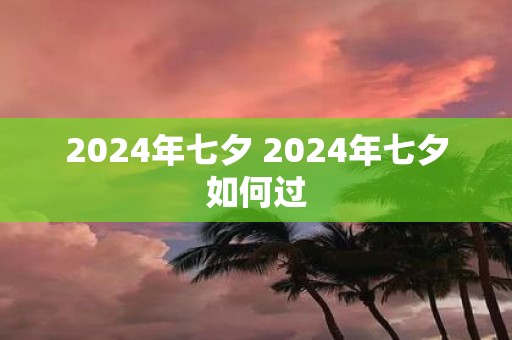 2025年七夕 2025年七夕如何过