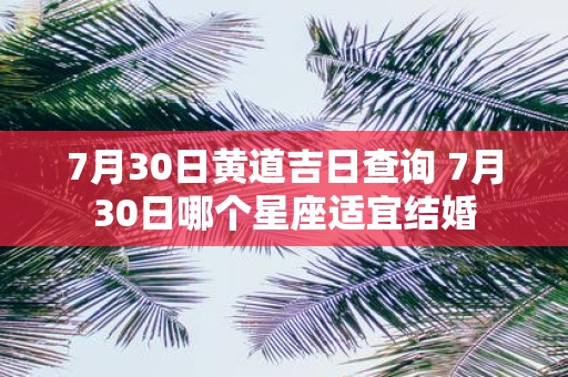 7月30日黄道吉日查询 7月30日哪个星座适宜结婚