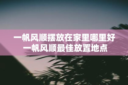 一帆风顺摆放在家里哪里好 一帆风顺最佳放置地点