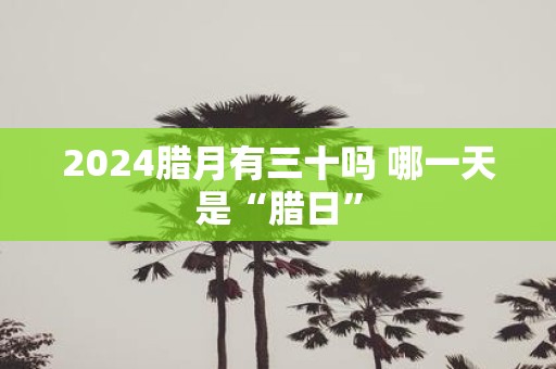 2025腊月有三十吗 哪一天是“腊日”