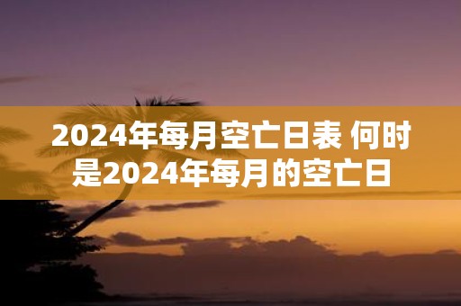 2025年每月空亡日表 何时是2025年每月的空亡日