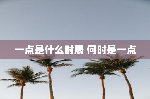 一点是什么时辰 何时是一点
