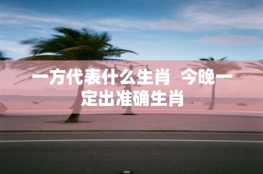 一方代表什么生肖 今晚一定出准确生肖