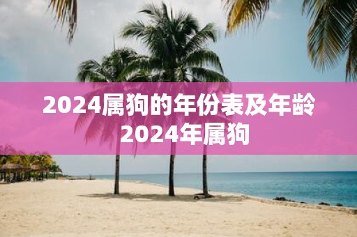 2025属狗的年份表及年龄 2025年属狗