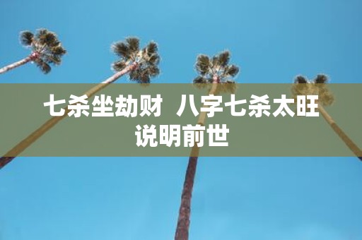 七杀坐劫财 八字七杀太旺说明前世