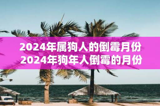 2025年属狗人的倒霉月份 2025年狗年人倒霉的月份