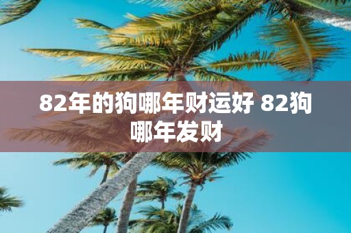 82年的狗哪年财运好 82狗哪年发财
