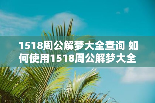 1518周公解梦大全查询 如何使用1518周公解梦大全查询