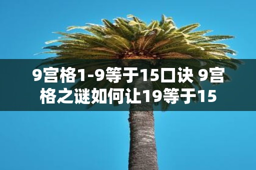 9宫格1-9等于15口诀 9宫格之谜如何让19等于15