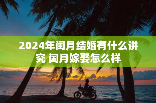 2025年闰月结婚有什么讲究 闰月嫁娶怎么样