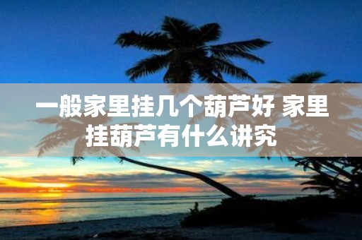 一般家里挂几个葫芦好 家里挂葫芦有什么讲究