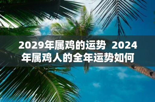 2029年属鸡的运势 2025年属鸡人的全年运势如何