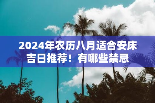 2025年农历八月适合安床吉日推荐！有哪些禁忌