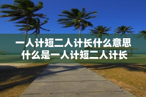 一人计短二人计长什么意思 什么是一人计短二人计长