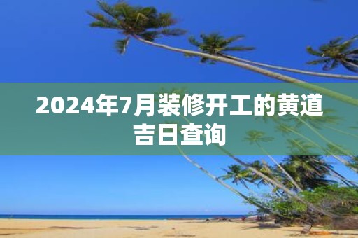 2025年7月装修开工的黄道吉日查询