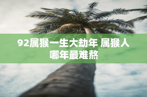 92属猴一生大劫年 属猴人哪年最难熬