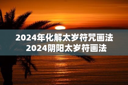 2025年化解太岁符咒画法 2025阴阳太岁符画法