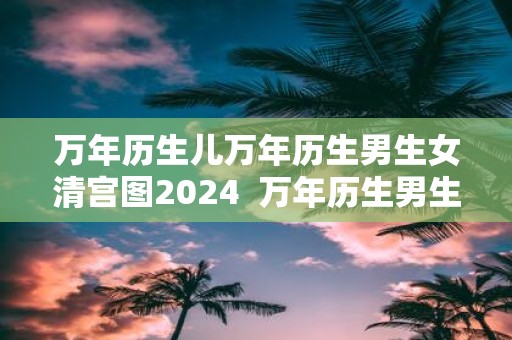 万年历生儿万年历生男生女清宫图2025 万年历生男生女清宫表