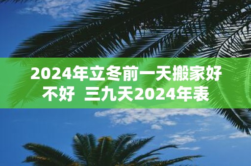 2025年立冬前一天搬家好不好 三九天2025年表