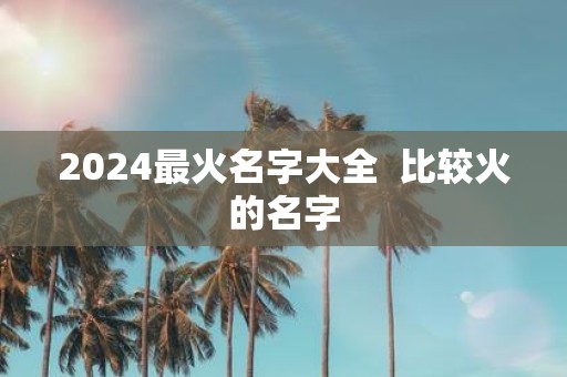 2025最火名字大全 比较火的名字