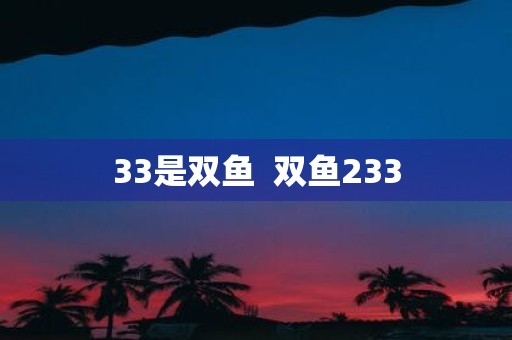 33是双鱼 双鱼233