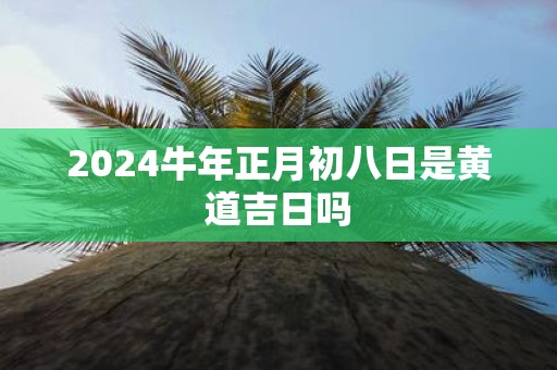 2025牛年正月初八日是黄道吉日吗