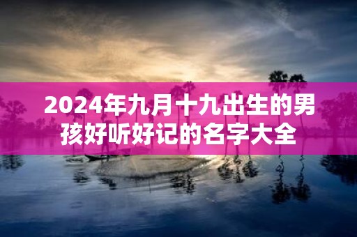 2025年九月十九出生的男孩好听好记的名字大全