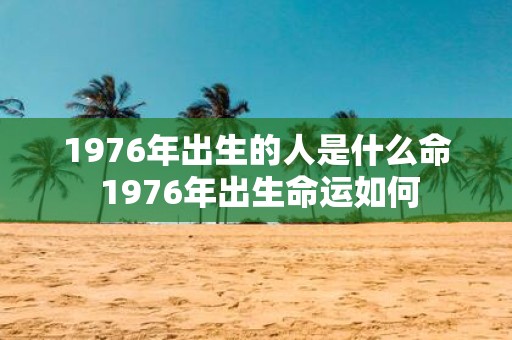 1976年出生的人是什么命 1976年出生命运如何
