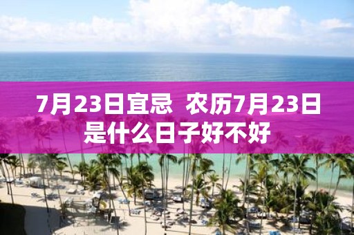 7月23日宜忌 农历7月23日是什么日子好不好
