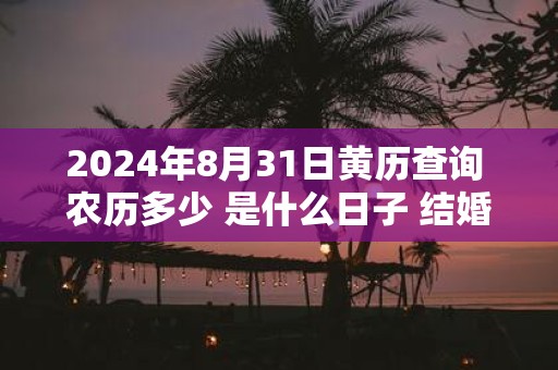 2025年8月31日黄历查询 农历多少 是什么日子 结婚吉时