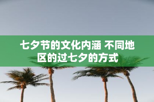 七夕节的文化内涵 不同地区的过七夕的方式