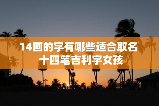 14画的字有哪些适合取名 十四笔吉利字女孩