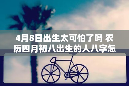 4月8日出生太可怕了吗 农历四月初八出生的人八字怎么样