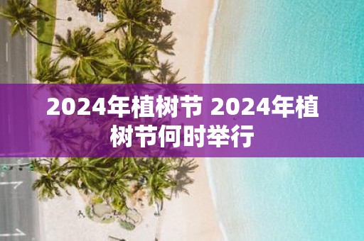 2025年植树节 2025年植树节何时举行