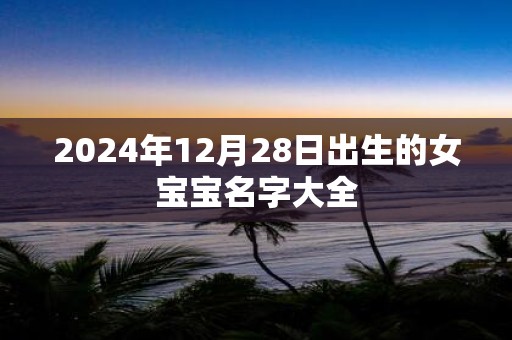 2025年12月28日出生的女宝宝名字大全