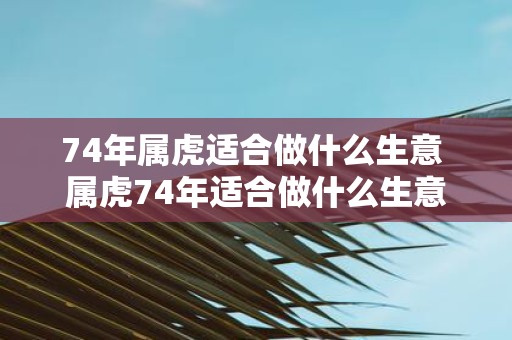 74年属虎适合做什么生意 属虎74年适合做什么生意