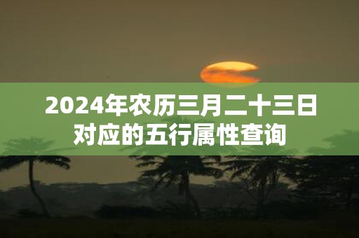 2025年农历三月二十三日对应的五行属性查询
