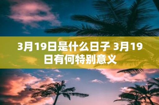 3月19日是什么日子 3月19日有何特别意义