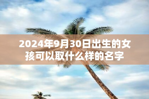 2025年9月30日出生的女孩可以取什么样的名字