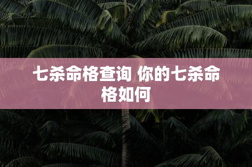七杀命格查询 你的七杀命格如何