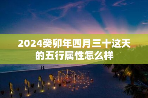 2025癸卯年四月三十这天的五行属性怎么样