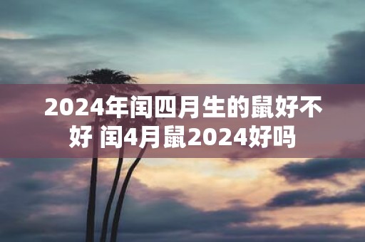 2025年闰四月生的鼠好不好 闰4月鼠2025好吗