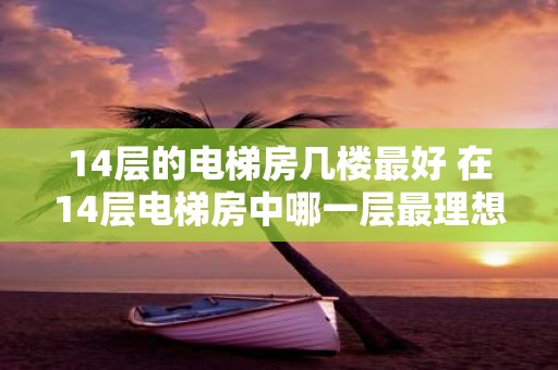 14层的电梯房几楼最好 在14层电梯房中哪一层最理想