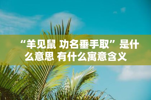 “羊见鼠 功名垂手取”是什么意思 有什么寓意含义