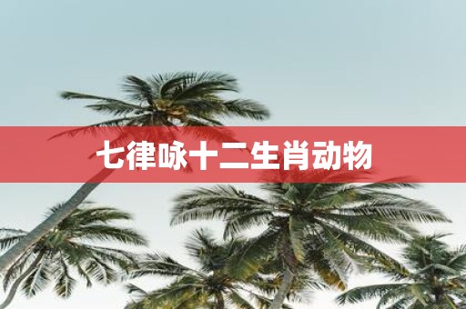 七律咏十二生肖动物