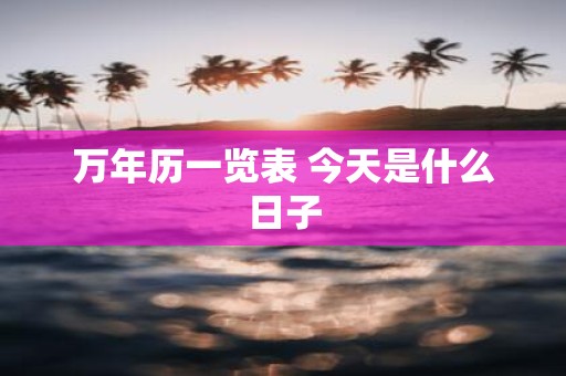 万年历一览表 今天是什么日子