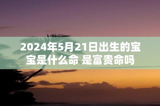2025年5月21日出生的宝宝是什么命 是富贵命吗